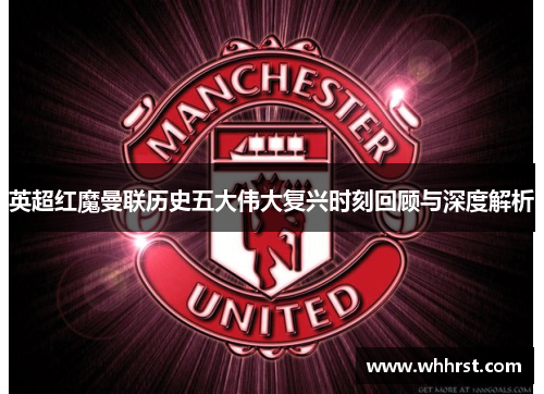 英超红魔曼联历史五大伟大复兴时刻回顾与深度解析