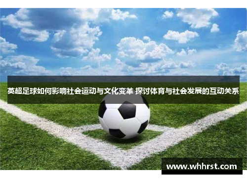 英超足球如何影响社会运动与文化变革 探讨体育与社会发展的互动关系
