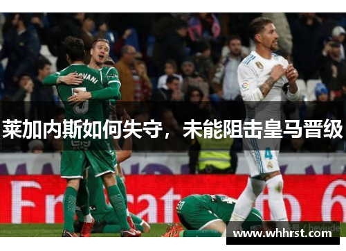 莱加内斯如何失守，未能阻击皇马晋级