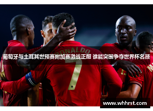 葡萄牙与土耳其世预赛附加赛激战正酣 谁能突围争夺世界杯名额
