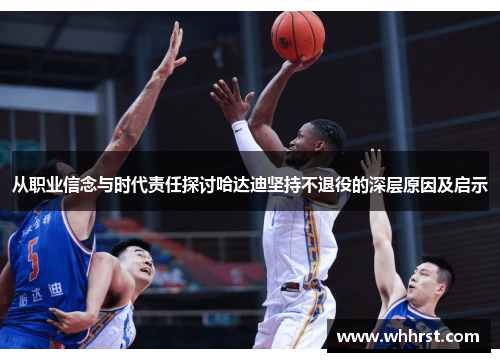 从职业信念与时代责任探讨哈达迪坚持不退役的深层原因及启示