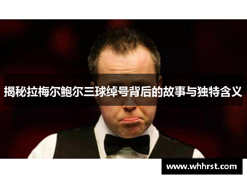 揭秘拉梅尔鲍尔三球绰号背后的故事与独特含义