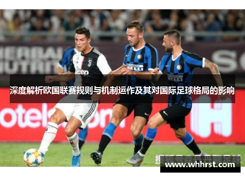 深度解析欧国联赛规则与机制运作及其对国际足球格局的影响 深度解析欧国联赛规则与机制运作及其对国际足球格局的影响