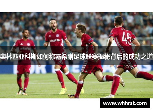 奥林匹亚科斯如何称霸希腊足球联赛揭秘背后的成功之道