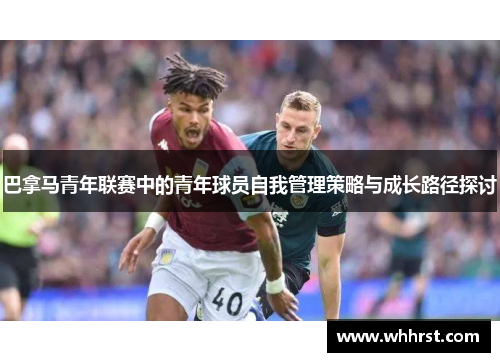 巴拿马青年联赛中的青年球员自我管理策略与成长路径探讨