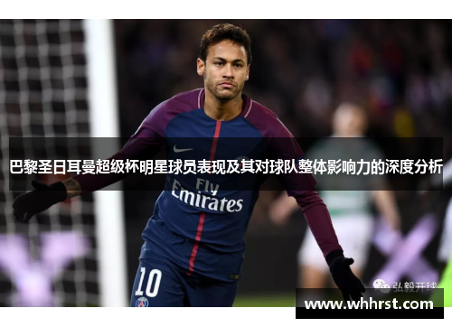巴黎圣日耳曼超级杯明星球员表现及其对球队整体影响力的深度分析