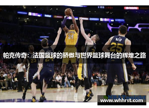 帕克传奇：法国篮球的骄傲与世界篮球舞台的辉煌之路