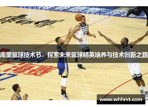 库里篮球技术节：探索未来篮球精英培养与技术创新之路