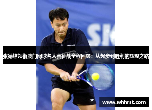 张德培领衔澳门网球名人赛征战全程回顾：从起步到胜利的辉煌之路