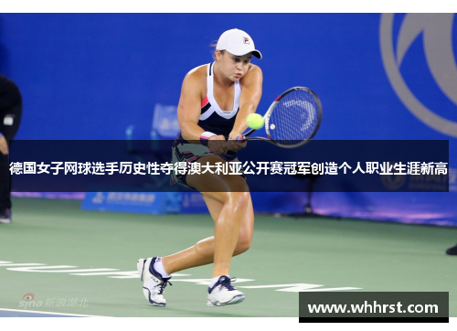 德国女子网球选手历史性夺得澳大利亚公开赛冠军创造个人职业生涯新高