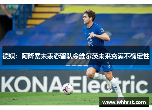 德媒：阿隆索未表态留队令维尔茨未来充满不确定性