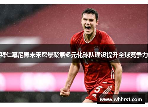 拜仁慕尼黑未来愿景聚焦多元化球队建设提升全球竞争力