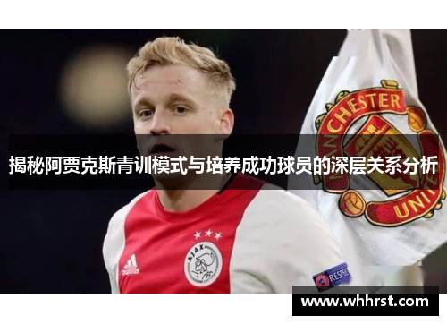 揭秘阿贾克斯青训模式与培养成功球员的深层关系分析 揭秘阿贾克斯青训模式与培养成功球员的深层关系分析