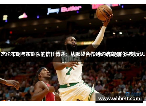 杰伦布朗与灰熊队的信任博弈：从默契合作到终结离别的深刻反思