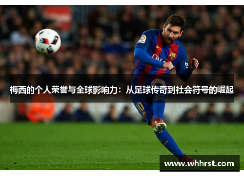 梅西的个人荣誉与全球影响力：从足球传奇到社会符号的崛起