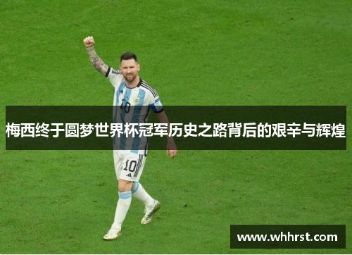 梅西终于圆梦世界杯冠军历史之路背后的艰辛与辉煌